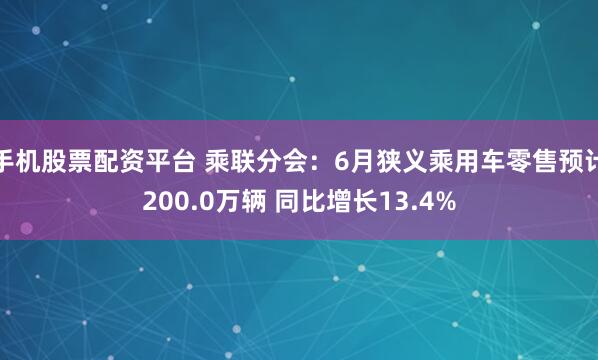 手机股票配资平台 乘联分会：6月狭义乘用车零售预计200.0万辆 同比增长13.4%