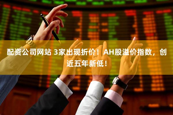 配资公司网站 3家出现折价！AH股溢价指数，创近五年新低！