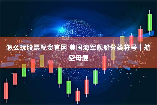 怎么玩股票配资官网 美国海军舰船分类符号｜航空母舰