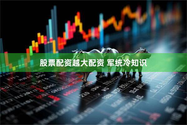 股票配资越大配资 军统冷知识