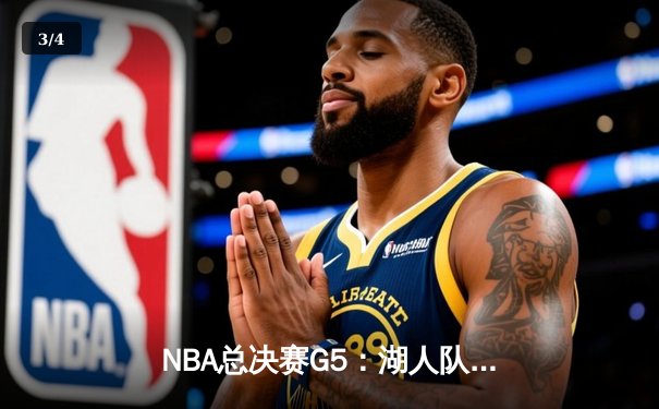NBA总决赛G5：湖人队逆转胜雄鹿，詹姆斯关键三分锁定胜局 - 3