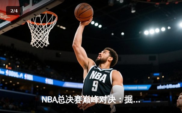 NBA总决赛巅峰对决：掘金加时险胜热火，约基奇三双封神 - 2
