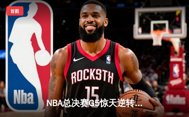 NBA总决赛G5惊天逆转！雄鹿加时险胜太阳夺赛点