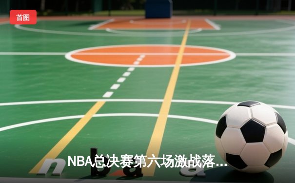 NBA总决赛第六场激战落幕，湖人绝地反击加时险胜热火夺冠