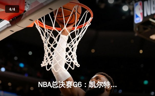 NBA总决赛G6：凯尔特人惊险取胜，塔图姆狂砍38分率队拖入抢七大战 - 4