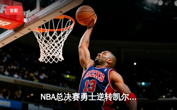 NBA总决赛勇士逆转凯尔特人 库里43分创纪录夺FMVP