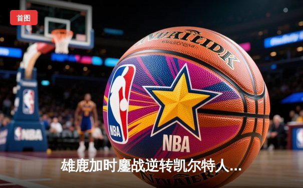 雄鹿加时鏖战逆转凯尔特人 字母哥44分20篮板创赛季新高