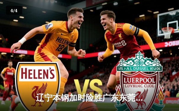 辽宁本钢加时险胜广东东莞大益 CBA半决赛上演史诗级对决 - 4