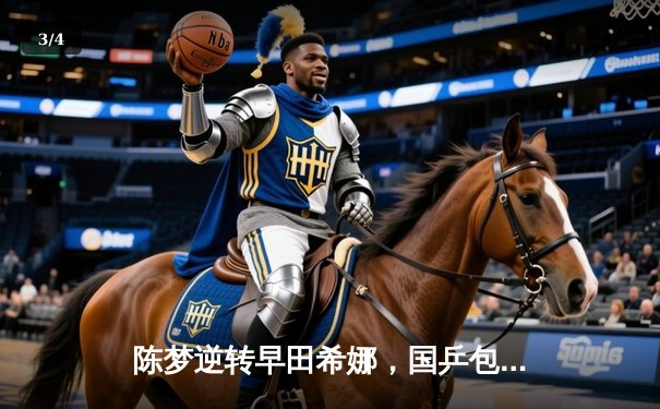 陈梦逆转早田希娜，国乒包揽WTT沙特大满贯女单冠亚军 - 3