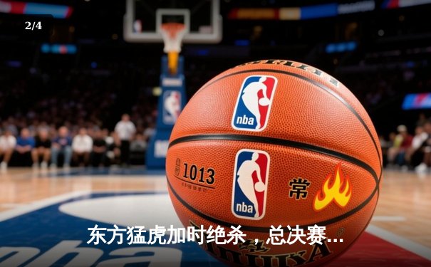 东方猛虎加时绝杀，总决赛G5上演惊天逆转 - 2