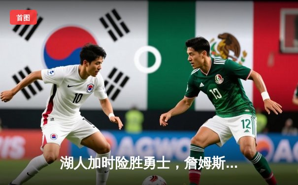 湖人加时险胜勇士，詹姆斯关键三分锁定胜局