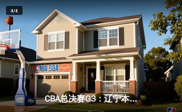 CBA总决赛G3：辽宁本钢主场力克浙江广厦，总比分2-1领先 - 4