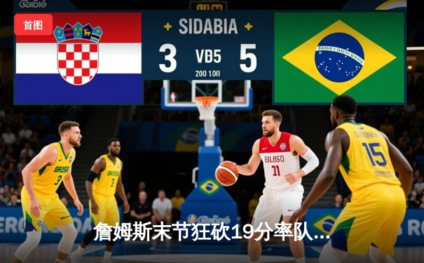 詹姆斯末节狂砍19分率队逆转，湖人128-124险胜雄鹿迎四连胜