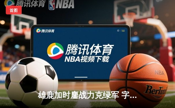 雄鹿加时鏖战力克绿军 字母哥44+14主宰关键战役