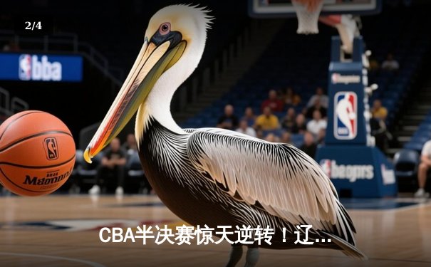 CBA半决赛惊天逆转！辽宁本钢加时赛128-124力克广东宏远，张镇麟狂砍34分创生涯新高 - 2