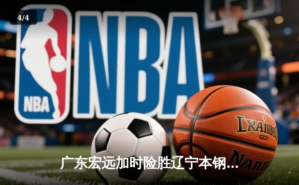 广东宏远加时险胜辽宁本钢，CBA总决赛首回合上演巅峰对决 - 4