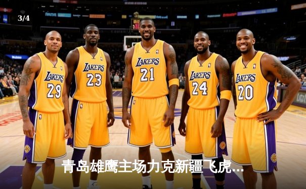 青岛雄鹰主场力克新疆飞虎，杨瀚森30+15统治内线 - 3