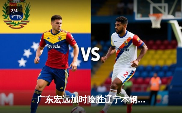 广东宏远加时险胜辽宁本钢，胡明轩35分导演惊天逆转 - 2