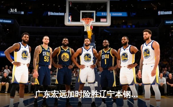 广东宏远加时险胜辽宁本钢，胡明轩35分导演惊天逆转 - 3