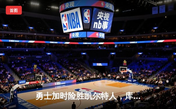 勇士加时险胜凯尔特人，库里狂砍43分率队夺赛点