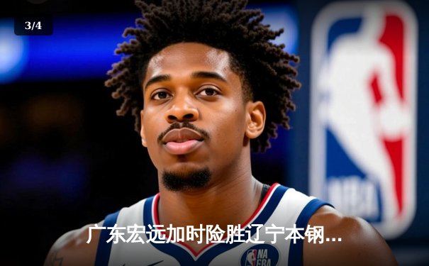 广东宏远加时险胜辽宁本钢，胡明轩35分献赛季代表作 - 3