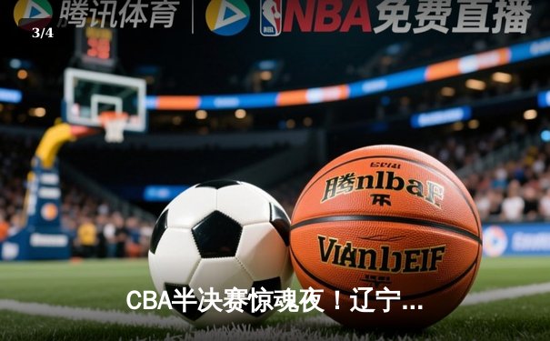 CBA半决赛惊魂夜！辽宁本钢加时逆转广东宏远，赵继伟砍35分创生涯新高 - 3