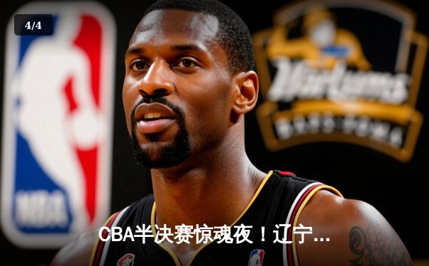 CBA半决赛惊魂夜！辽宁本钢加时逆转广东宏远，赵继伟砍35分创生涯新高 - 4