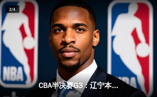 CBA半决赛G3：辽宁本钢加时逆转广东宏远，赵继伟砍35分创生涯新高 - 2