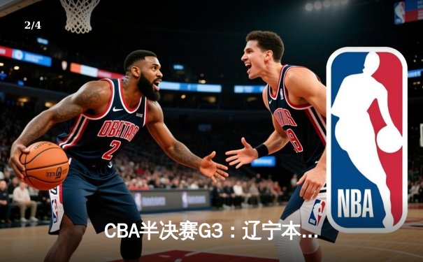 CBA半决赛G3：辽宁本钢加时逆转广东宏远，赵继伟砍35分创生涯新高 - 2