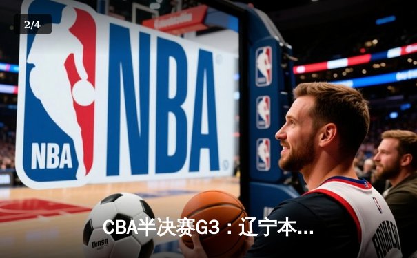 CBA半决赛G3：辽宁本钢加时逆转广东宏远，赵继伟砍35分创生涯新高 - 2
