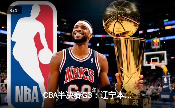 CBA半决赛G3：辽宁本钢加时逆转广东宏远，赵继伟砍35分创生涯新高 - 4