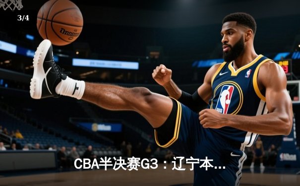 CBA半决赛G3：辽宁本钢加时逆转广东宏远，赵继伟砍35分创生涯新高 - 3