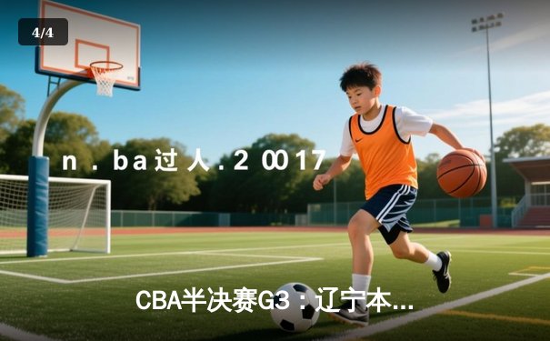 CBA半决赛G3：辽宁本钢加时逆转广东宏远，赵继伟砍35分创生涯新高 - 4