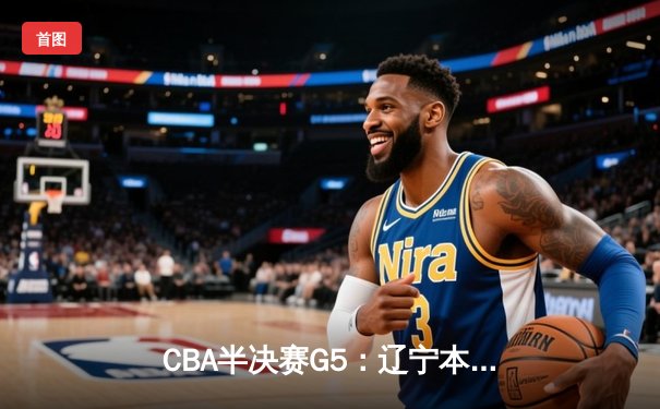 CBA半决赛G5：辽宁本钢加时逆转广东宏远 赵继伟33分导演惊天翻盘