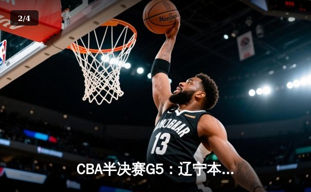CBA半决赛G5：辽宁本钢加时逆转广东宏远 赵继伟33分导演惊天翻盘 - 2