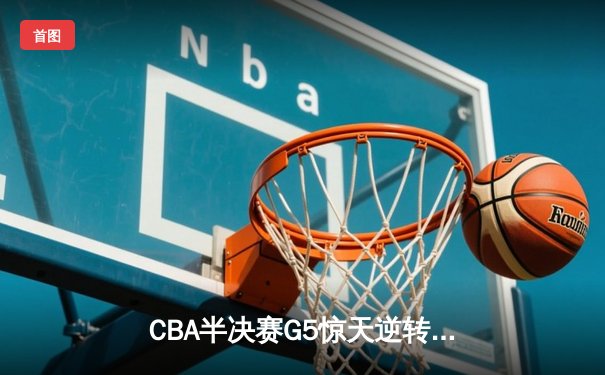 CBA半决赛G5惊天逆转！辽宁本钢加时险胜广东宏远晋级总决赛