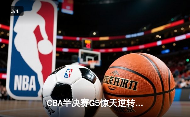 CBA半决赛G5惊天逆转！辽宁本钢加时险胜广东宏远晋级总决赛 - 3