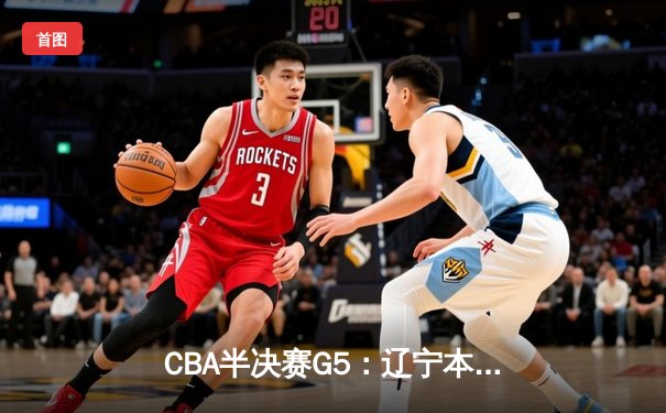 CBA半决赛G5：辽宁本钢加时逆转广东宏远 赵继伟33分率队挺进总决赛
