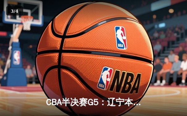 CBA半决赛G5：辽宁本钢加时逆转广东宏远 赵继伟33分率队挺进总决赛 - 3