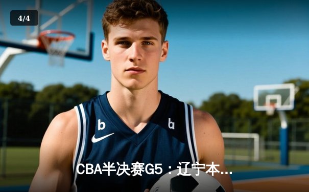 CBA半决赛G5：辽宁本钢加时逆转广东宏远 赵继伟33分率队挺进总决赛 - 4