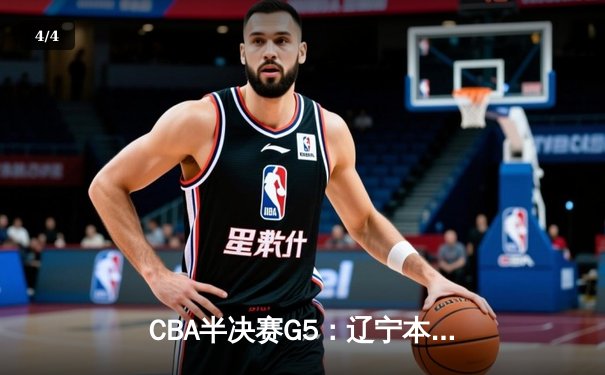 CBA半决赛G5：辽宁本钢加时逆转广东宏远 张镇麟34分创生涯新高 - 4