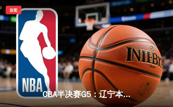 CBA半决赛G5：辽宁本钢加时逆转广东宏远 赵继伟33分导演惊天翻盘