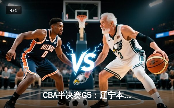 CBA半决赛G5：辽宁本钢加时逆转广东宏远 赵继伟33分导演惊天翻盘 - 4