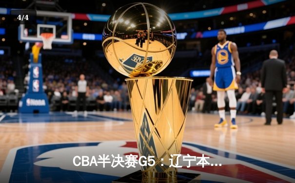 CBA半决赛G5：辽宁本钢加时逆转广东宏远 张镇麟34分创生涯新高 - 4